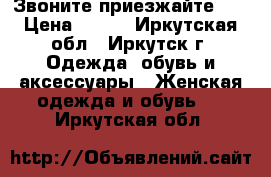 Звоните,приезжайте!!! › Цена ­ 300 - Иркутская обл., Иркутск г. Одежда, обувь и аксессуары » Женская одежда и обувь   . Иркутская обл.